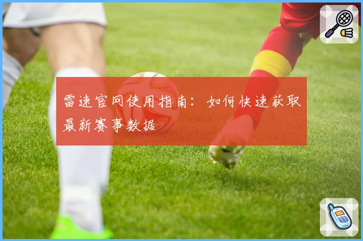 雷速官网使用指南：如何快速获取最新赛事数据