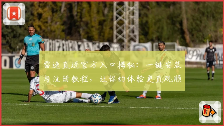 雷速直连官方入口揭秘：一键安装与注册教程，让你的体验更直观顺畅