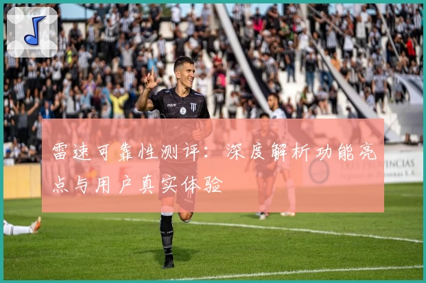 雷速可靠性测评：深度解析功能亮点与用户真实体验