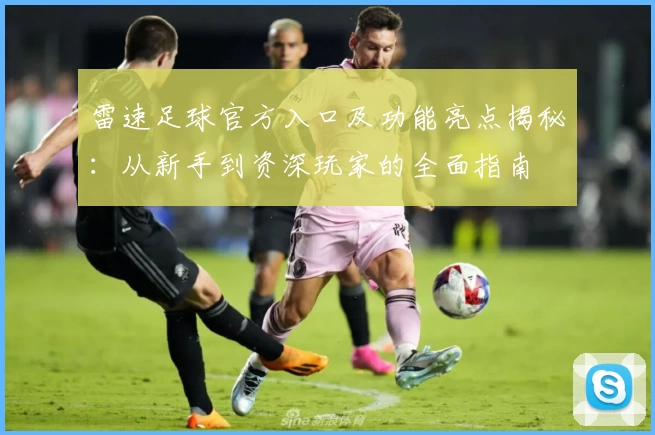 雷速足球官方入口及功能亮点揭秘：从新手到资深玩家的全面指南