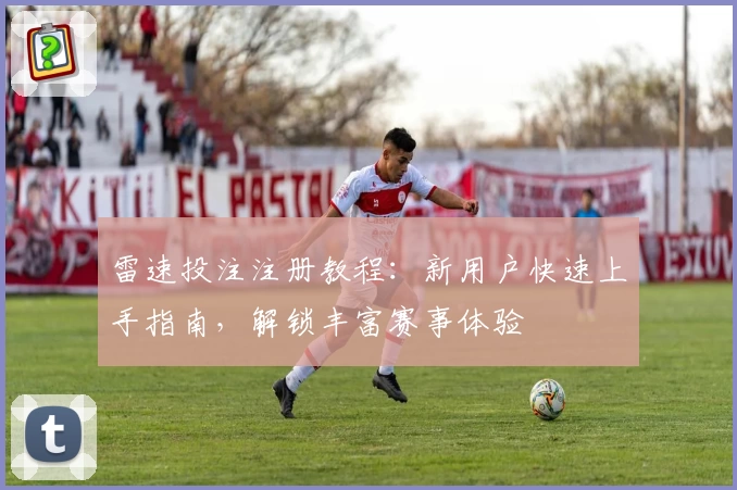 雷速投注注册教程：新用户快速上手指南，解锁丰富赛事体验