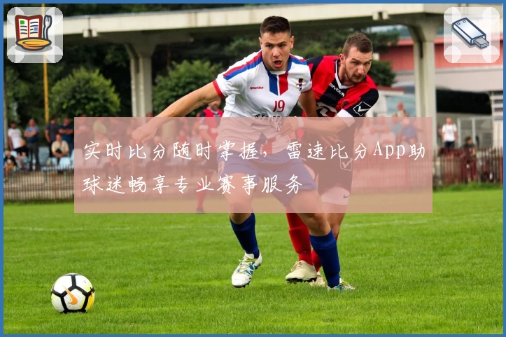 实时比分随时掌握，雷速比分App助球迷畅享专业赛事服务