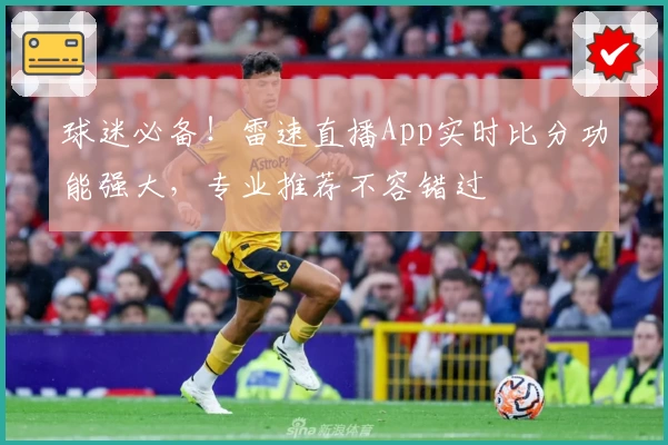 球迷必备！雷速直播App实时比分功能强大，专业推荐不容错过