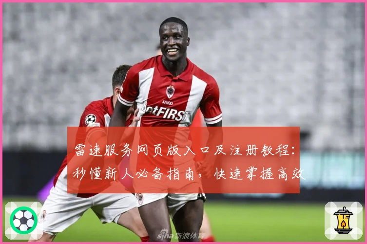 雷速服务网页版入口及注册教程：秒懂新人必备指南，快速掌握高效使用技巧