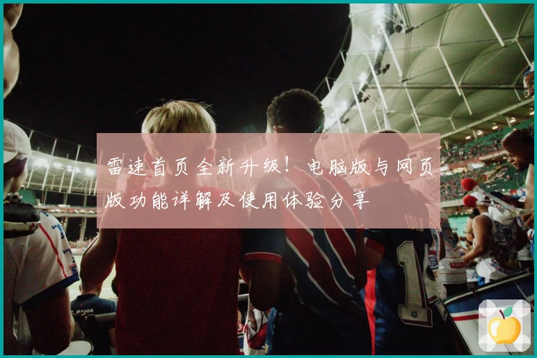 雷速首页全新升级！电脑版与网页版功能详解及使用体验分享