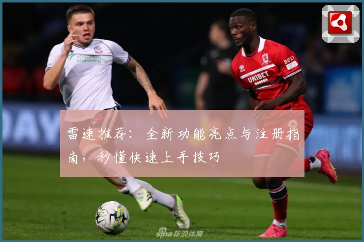 雷速推荐:全新功能亮点与注册指南,秒懂快速上手技巧