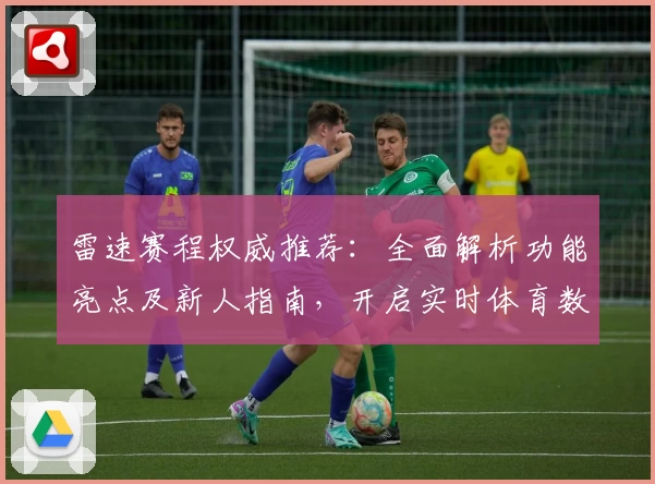 雷速赛程权威推荐：全面解析功能亮点及新人指南，开启实时体育数据新体验