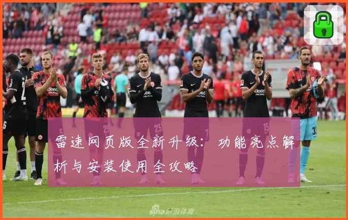 雷速网页版全新升级：功能亮点解析与安装使用全攻略
