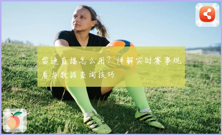 雷速直播怎么用？详解实时赛事观看与数据查询技巧
