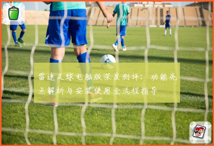 雷速足球电脑版深度测评：功能亮点解析与安装使用全流程指导