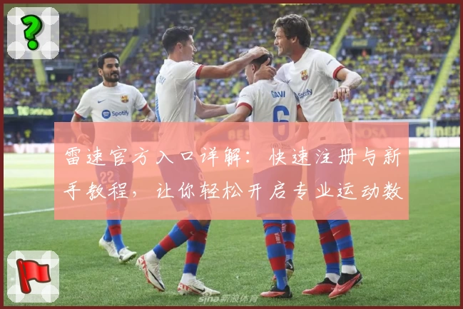 雷速官方入口详解：快速注册与新手教程，让你轻松开启专业运动数据之旅