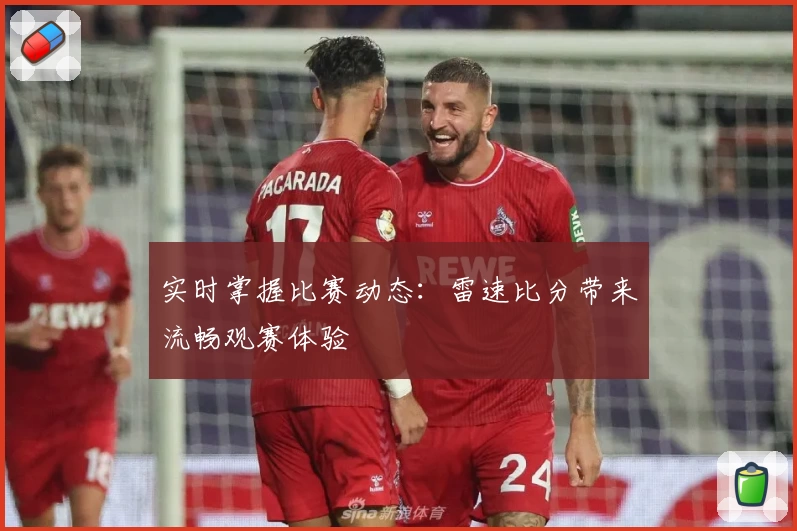 实时掌握比赛动态：雷速比分带来流畅观赛体验