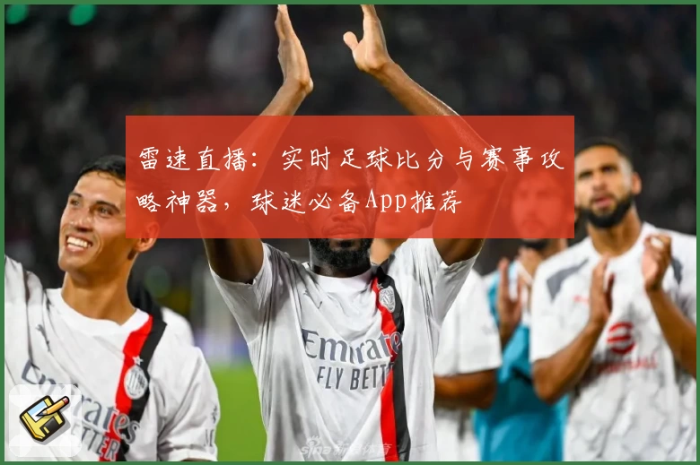 雷速直播：实时足球比分与赛事攻略神器，球迷必备App推荐