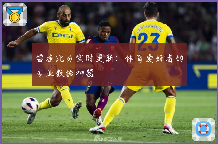 雷速比分实时更新：体育爱好者的专业数据神器
