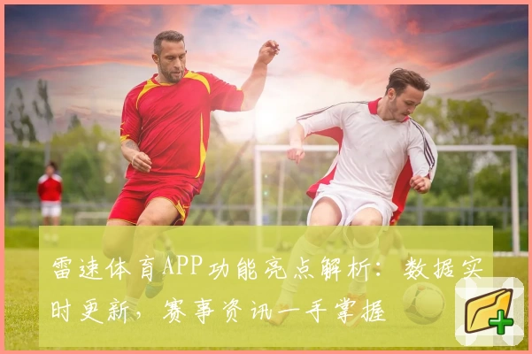 雷速体育APP功能亮点解析：数据实时更新，赛事资讯一手掌握